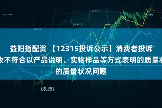 益阳指配资 【12315投诉公示】消费者投诉丽人丽妆不符合以产品说明、实物样品等方式表明的质量状况问题