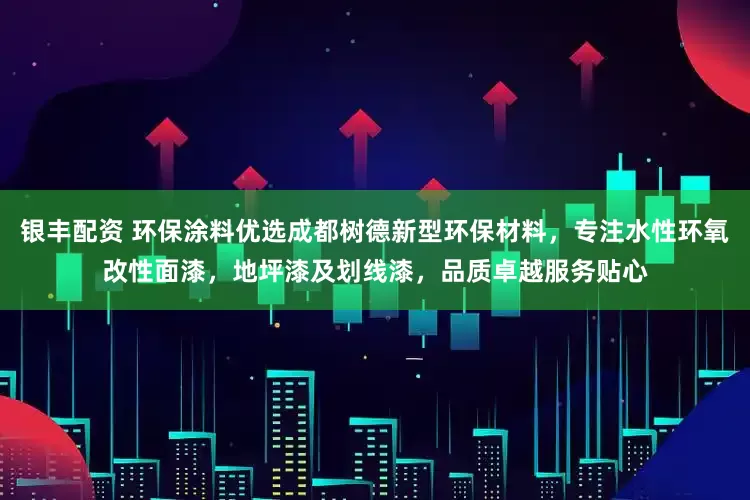 银丰配资 环保涂料优选成都树德新型环保材料，专注水性环氧改性面漆，地坪漆及划线漆，品质卓越服务贴心