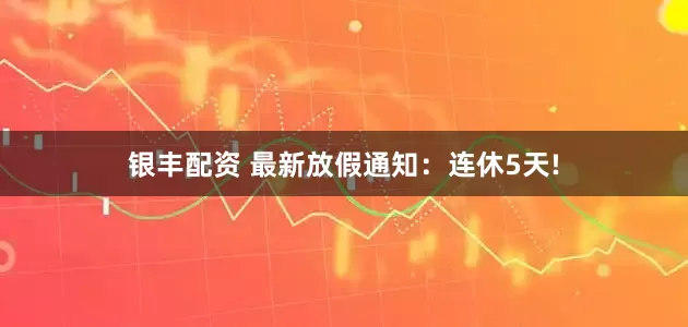 银丰配资 最新放假通知：连休5天!