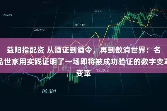 益阳指配资 从酒证到酒令，再到数消世界：名品世家用实践证明了一场即将被成功验证的数字变革